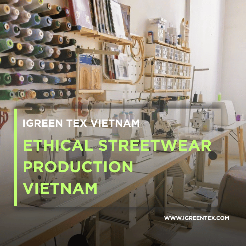 Ethical Streetwear from the Source: Ethical Streetwear Production Vietnam with iGreen Tex