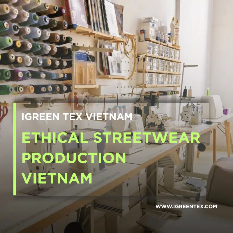 Ethical Streetwear from the Source: Ethical Streetwear Production Vietnam with iGreen Tex