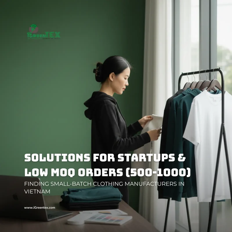 SOLUTIONS FOR STARTUPS & LOW MOQ ORDERS (500-1000) FINDING SMALL-BATCH CLOTHING MANUFACTURERS IN VIETNAM - igreen tex vietnam